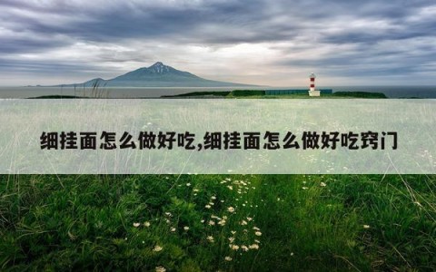 细挂面怎么做好吃,细挂面怎么做好吃窍门
