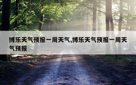 博乐天气预报一周天气,博乐天气预报一周天气预报