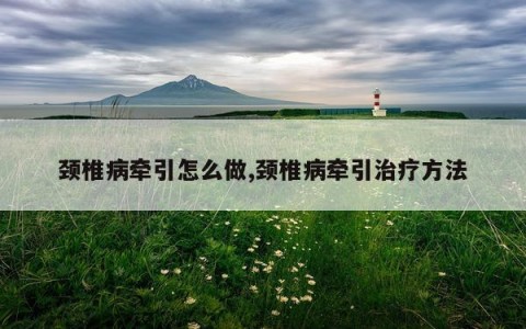 颈椎病牵引怎么做,颈椎病牵引治疗方法