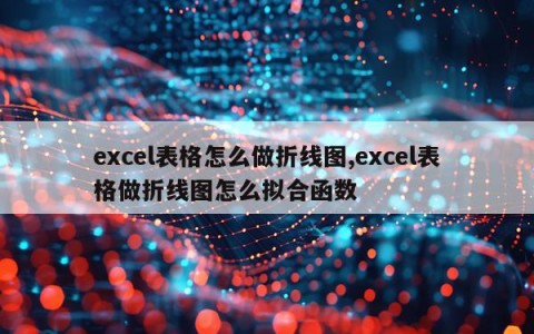 excel表格怎么做折线图,excel表格做折线图怎么拟合函数