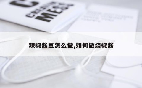 辣椒酱豆怎么做,如何做烧椒酱