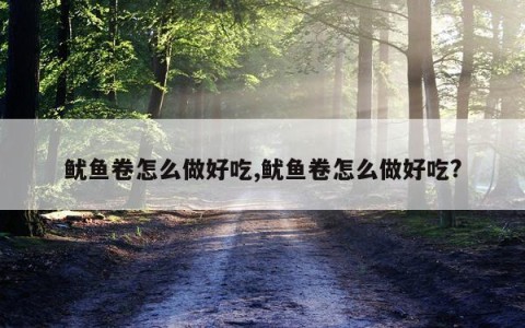 鱿鱼卷怎么做好吃,鱿鱼卷怎么做好吃?