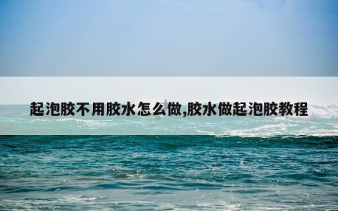 起泡胶不用胶水怎么做,胶水做起泡胶教程