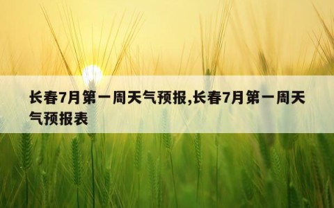 长春7月第一周天气预报,长春7月第一周天气预报表