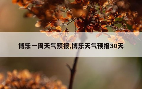 博乐一周天气预报,博乐天气预报30天