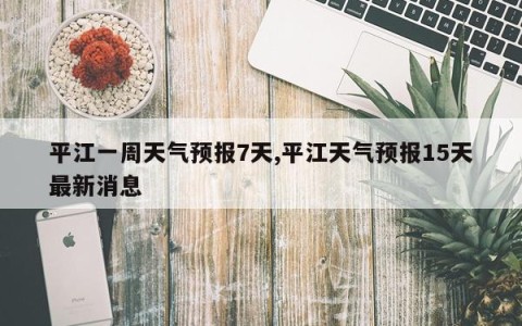 平江一周天气预报7天,平江天气预报15天最新消息