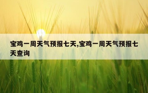宝鸡一周天气预报七天,宝鸡一周天气预报七天查询