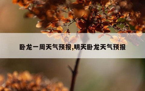 卧龙一周天气预报,明天卧龙天气预报