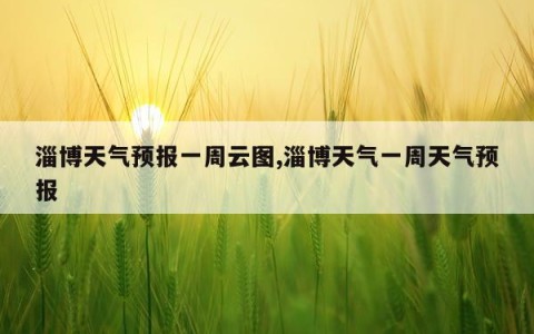 淄博天气预报一周云图,淄博天气一周天气预报