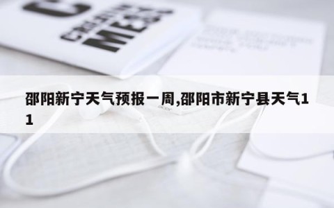 邵阳新宁天气预报一周,邵阳市新宁县天气11