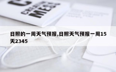 日照的一周天气预报,日照天气预报一周15天2345