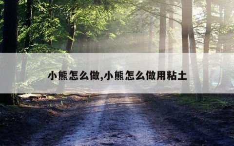 小熊怎么做,小熊怎么做用粘土
