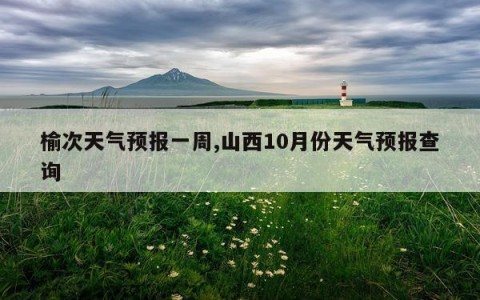 榆次天气预报一周,山西10月份天气预报查询