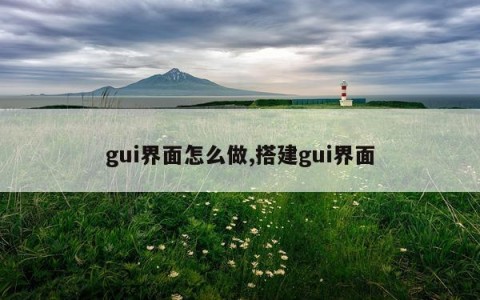 gui界面怎么做,搭建gui界面