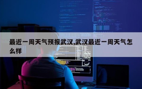 最近一周天气预报武汉,武汉最近一周天气怎么样