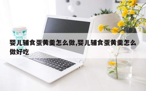 婴儿辅食蛋黄羹怎么做,婴儿辅食蛋黄羹怎么做好吃