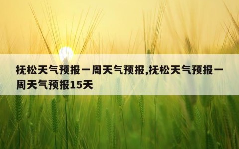 抚松天气预报一周天气预报,抚松天气预报一周天气预报15天