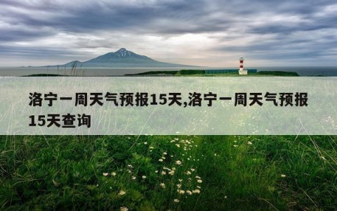洛宁一周天气预报15天,洛宁一周天气预报15天查询