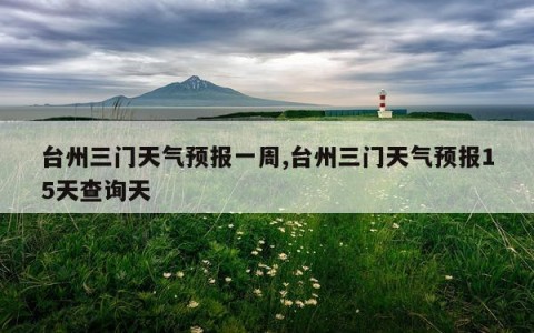 台州三门天气预报一周,台州三门天气预报15天查询天