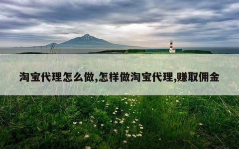 淘宝代理怎么做,怎样做淘宝代理,赚取佣金