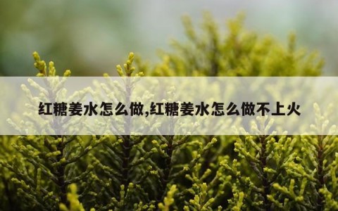 红糖姜水怎么做,红糖姜水怎么做不上火