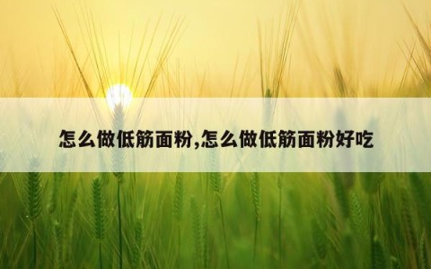 怎么做低筋面粉,怎么做低筋面粉好吃