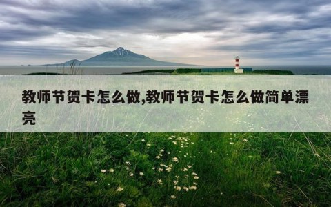 教师节贺卡怎么做,教师节贺卡怎么做简单漂亮