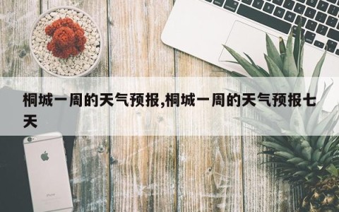 桐城一周的天气预报,桐城一周的天气预报七天