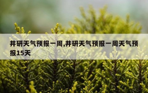 井研天气预报一周,井研天气预报一周天气预报15天