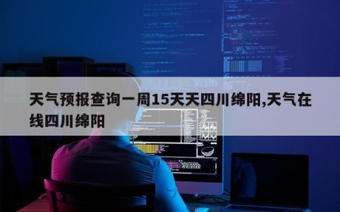 天气预报查询一周15天天四川绵阳,天气在线四川绵阳