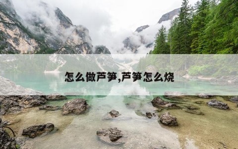 怎么做芦笋,芦笋怎么烧