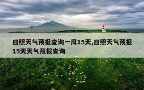 日照天气预报查询一周15天,日照天气预报15天天气预报查询