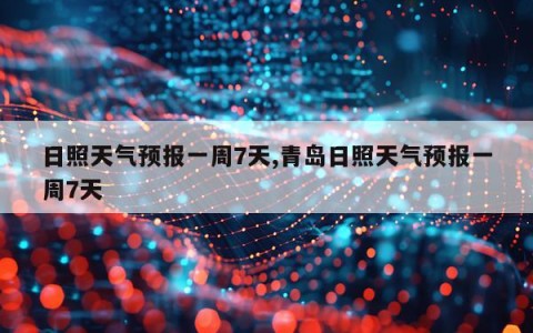 日照天气预报一周7天,青岛日照天气预报一周7天