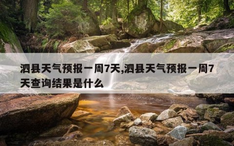 泗县天气预报一周7天,泗县天气预报一周7天查询结果是什么