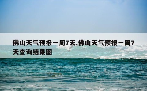 佛山天气预报一周7天,佛山天气预报一周7天查询结果图