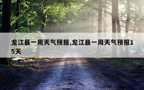 龙江县一周天气预报,龙江县一周天气预报15天