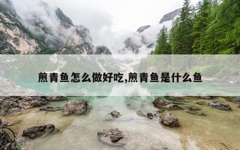 煎青鱼怎么做好吃,煎青鱼是什么鱼