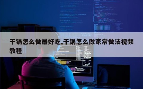 干锅怎么做最好吃,干锅怎么做家常做法视频教程