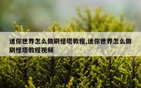 迷你世界怎么做刷怪塔教程,迷你世界怎么做刷怪塔教程视频