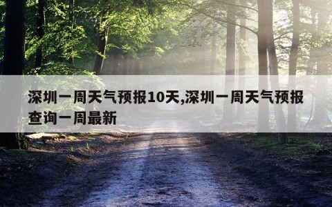 深圳一周天气预报10天,深圳一周天气预报查询一周最新