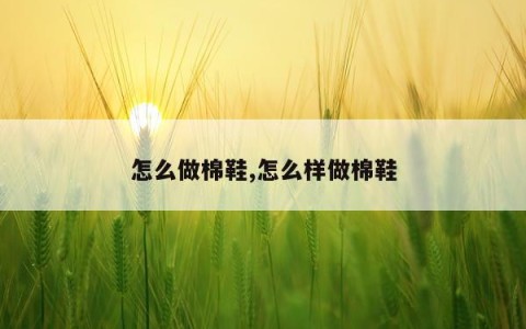 怎么做棉鞋,怎么样做棉鞋