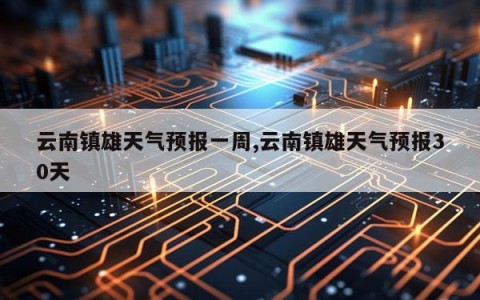云南镇雄天气预报一周,云南镇雄天气预报30天