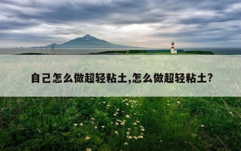 自己怎么做超轻粘土,怎么做超轻粘土?