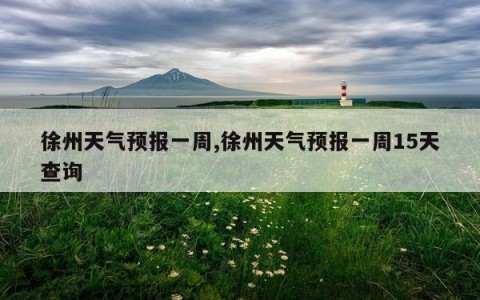 徐州天气预报一周,徐州天气预报一周15天查询