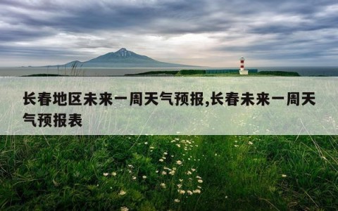 长春地区未来一周天气预报,长春未来一周天气预报表