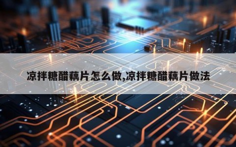 凉拌糖醋藕片怎么做,凉拌糖醋藕片做法