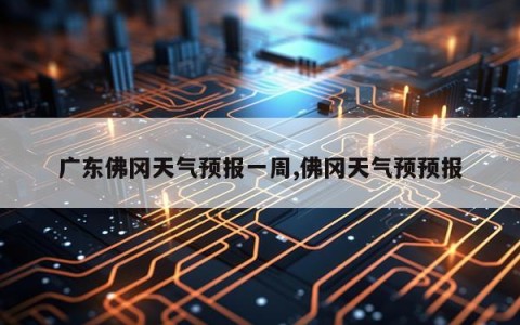 广东佛冈天气预报一周,佛冈天气预预报