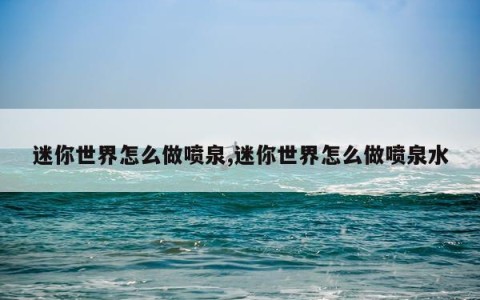 迷你世界怎么做喷泉,迷你世界怎么做喷泉水
