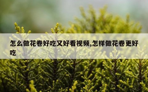 怎么做花卷好吃又好看视频,怎样做花卷更好吃