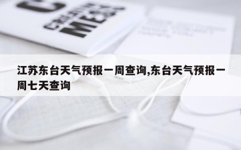 江苏东台天气预报一周查询,东台天气预报一周七天查询